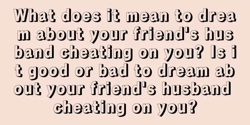 What does it mean to dream about your friend's husband cheating on you? Is it good or bad to dream about your friend's husband cheating on you?