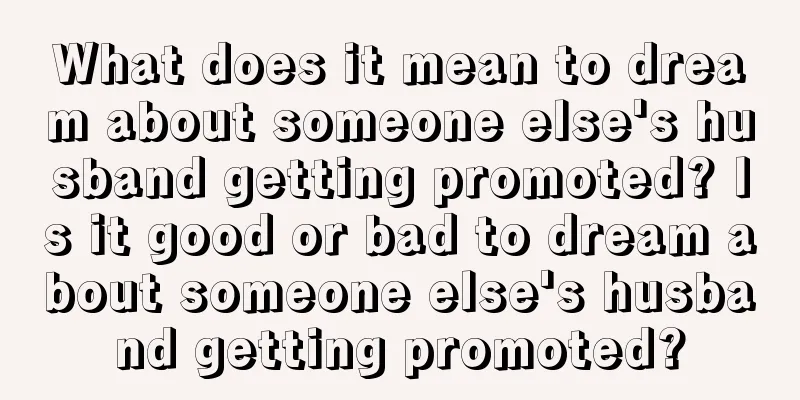 What does it mean to dream about someone else's husband getting promoted? Is it good or bad to dream about someone else's husband getting promoted?