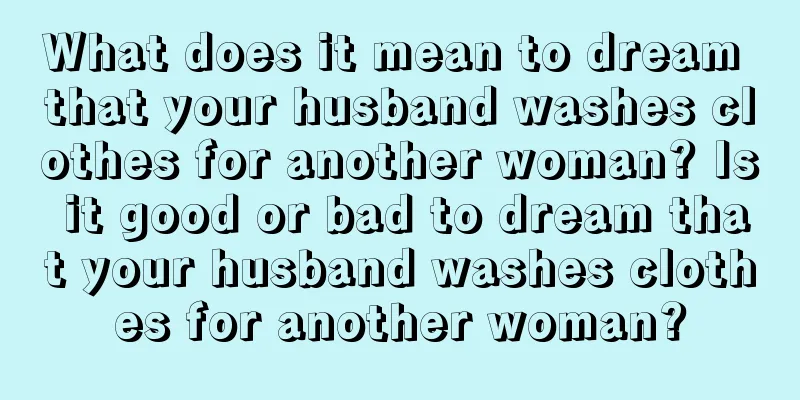 What does it mean to dream that your husband washes clothes for another woman? Is it good or bad to dream that your husband washes clothes for another woman?