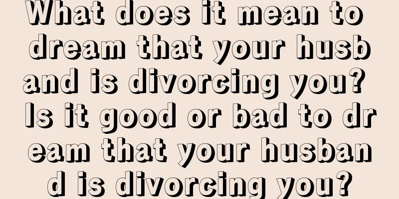 What does it mean to dream that your husband is divorcing you? Is it good or bad to dream that your husband is divorcing you?