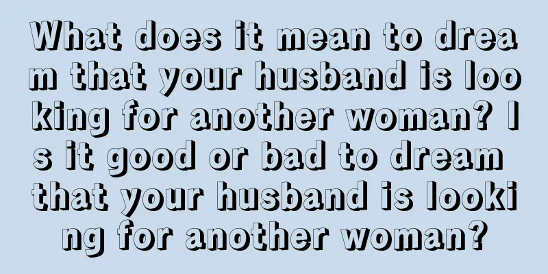 What does it mean to dream that your husband is looking for another woman? Is it good or bad to dream that your husband is looking for another woman?