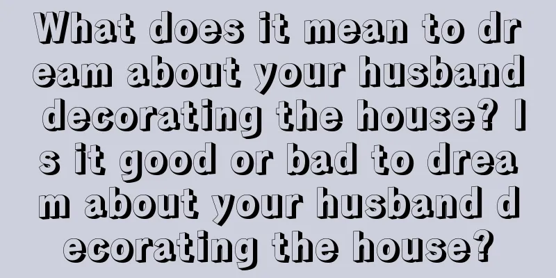 What does it mean to dream about your husband decorating the house? Is it good or bad to dream about your husband decorating the house?