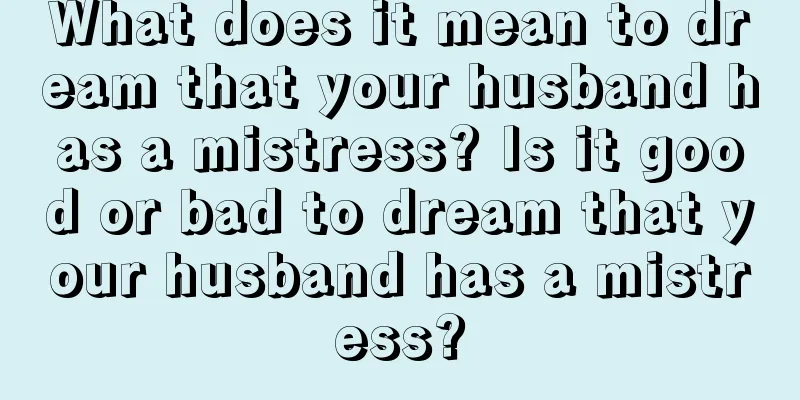 What does it mean to dream that your husband has a mistress? Is it good or bad to dream that your husband has a mistress?