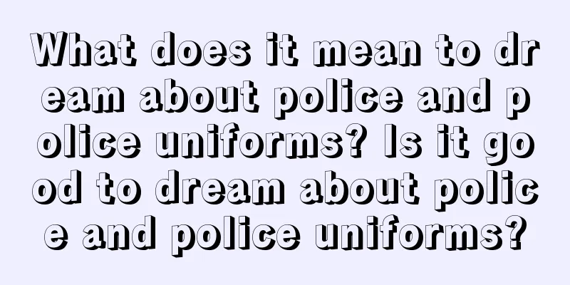 What does it mean to dream about police and police uniforms? Is it good to dream about police and police uniforms?