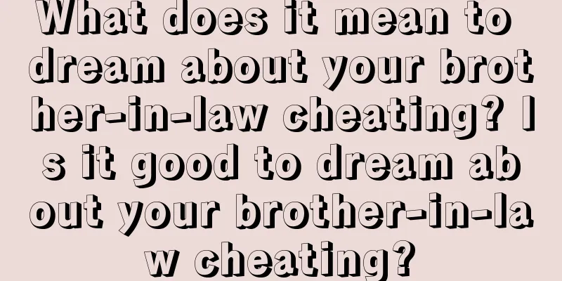 What does it mean to dream about your brother-in-law cheating? Is it good to dream about your brother-in-law cheating?