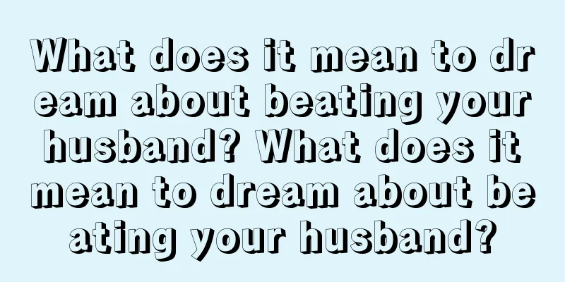 What does it mean to dream about beating your husband? What does it mean to dream about beating your husband?