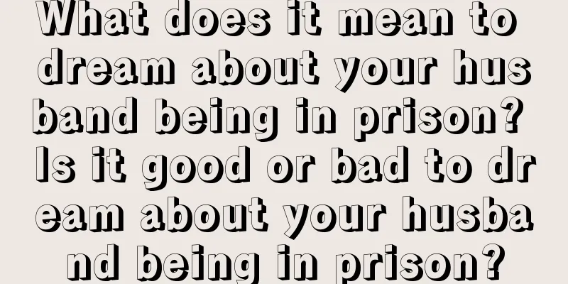 What does it mean to dream about your husband being in prison? Is it good or bad to dream about your husband being in prison?