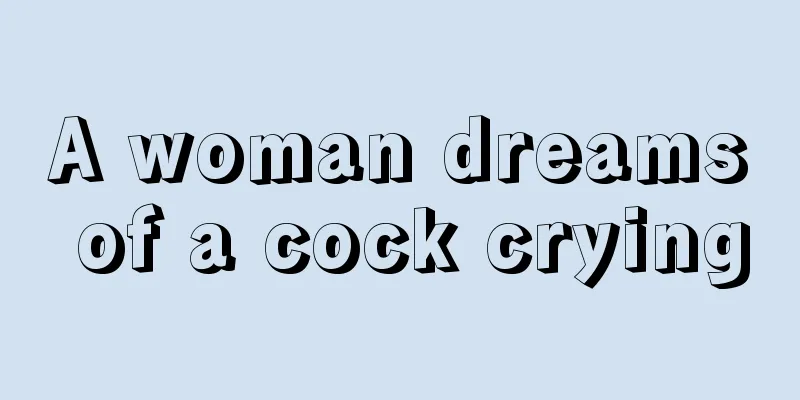 A woman dreams of a cock crying