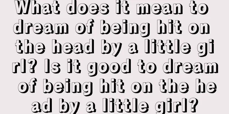 What does it mean to dream of being hit on the head by a little girl? Is it good to dream of being hit on the head by a little girl?