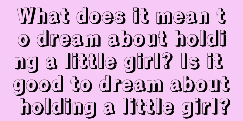 What does it mean to dream about holding a little girl? Is it good to dream about holding a little girl?