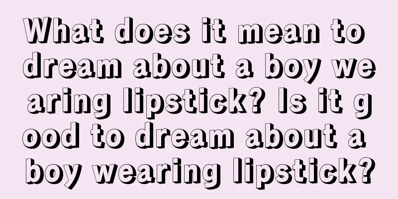 What does it mean to dream about a boy wearing lipstick? Is it good to dream about a boy wearing lipstick?