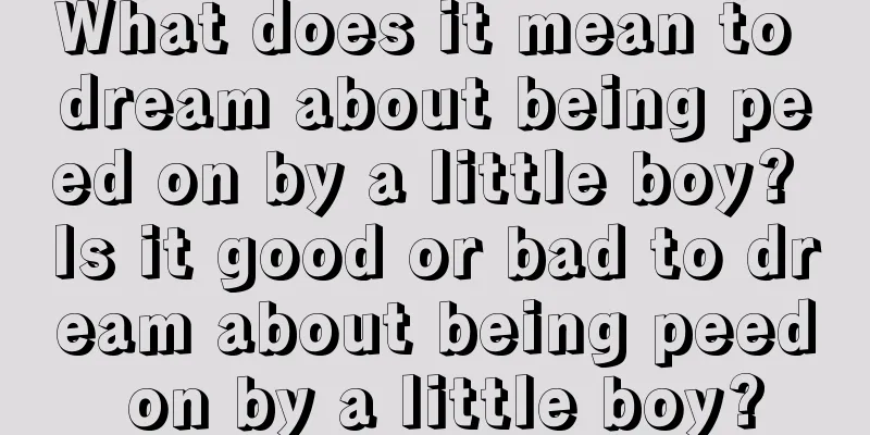 What does it mean to dream about being peed on by a little boy? Is it good or bad to dream about being peed on by a little boy?