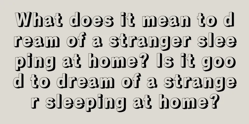 What does it mean to dream of a stranger sleeping at home? Is it good to dream of a stranger sleeping at home?