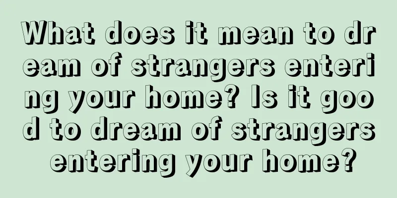 What does it mean to dream of strangers entering your home? Is it good to dream of strangers entering your home?