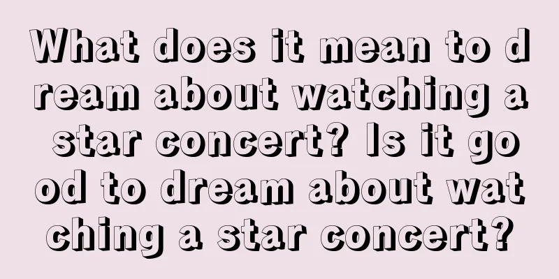 What does it mean to dream about watching a star concert? Is it good to dream about watching a star concert?