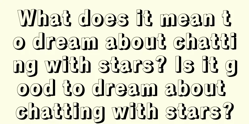 What does it mean to dream about chatting with stars? Is it good to dream about chatting with stars?