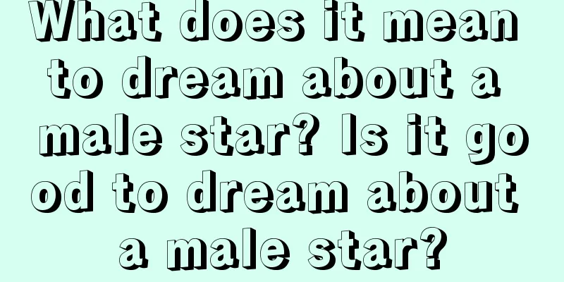 What does it mean to dream about a male star? Is it good to dream about a male star?