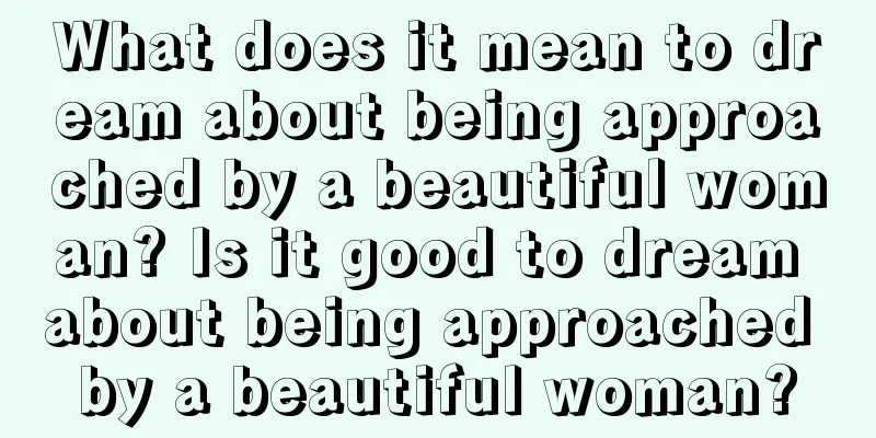 What does it mean to dream about being approached by a beautiful woman? Is it good to dream about being approached by a beautiful woman?