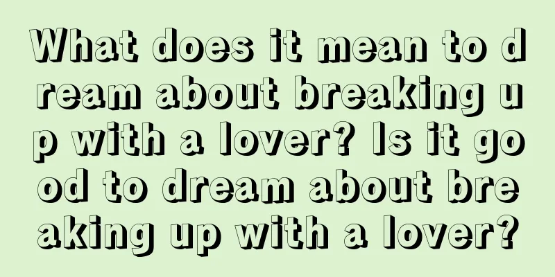 What does it mean to dream about breaking up with a lover? Is it good to dream about breaking up with a lover?