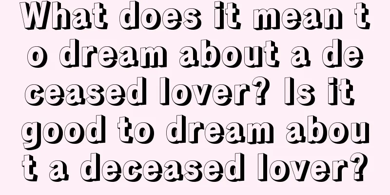 What does it mean to dream about a deceased lover? Is it good to dream about a deceased lover?