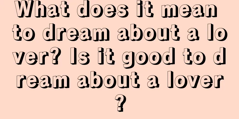 What does it mean to dream about a lover? Is it good to dream about a lover?