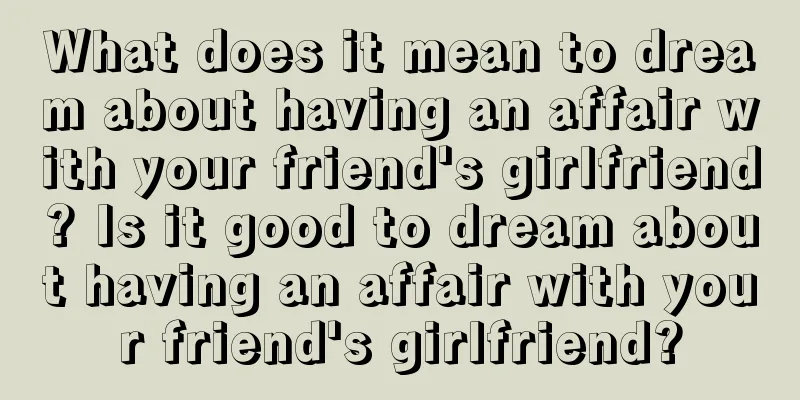 What does it mean to dream about having an affair with your friend's girlfriend? Is it good to dream about having an affair with your friend's girlfriend?