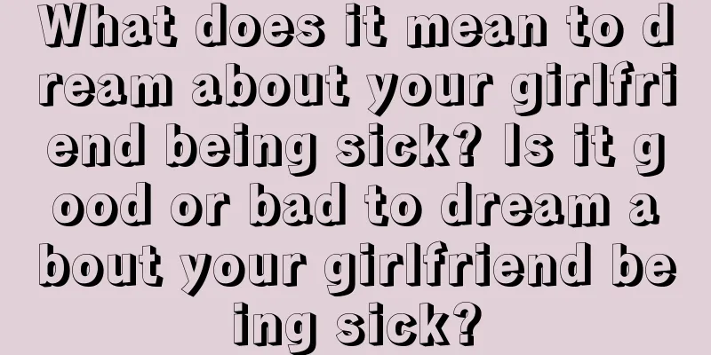 What does it mean to dream about your girlfriend being sick? Is it good or bad to dream about your girlfriend being sick?