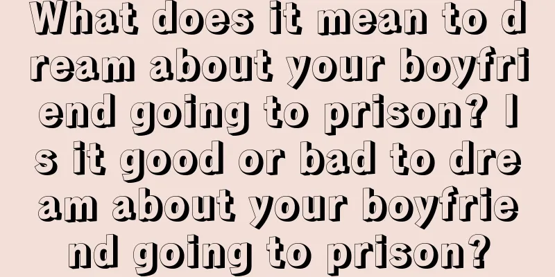 What does it mean to dream about your boyfriend going to prison? Is it good or bad to dream about your boyfriend going to prison?