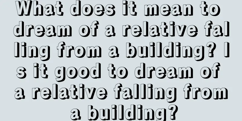 What does it mean to dream of a relative falling from a building? Is it good to dream of a relative falling from a building?