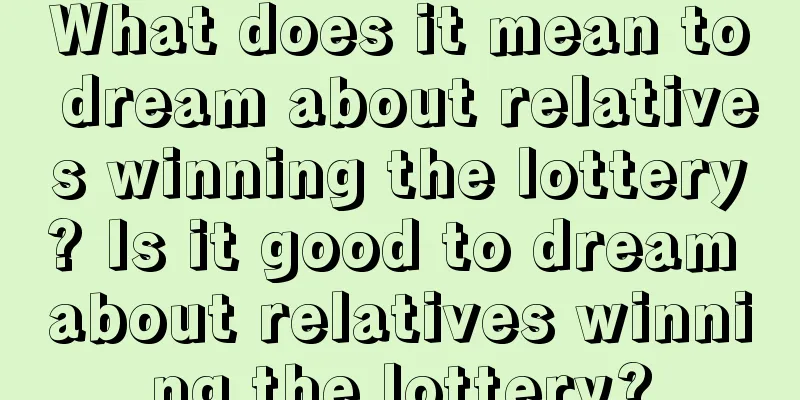 What does it mean to dream about relatives winning the lottery? Is it good to dream about relatives winning the lottery?