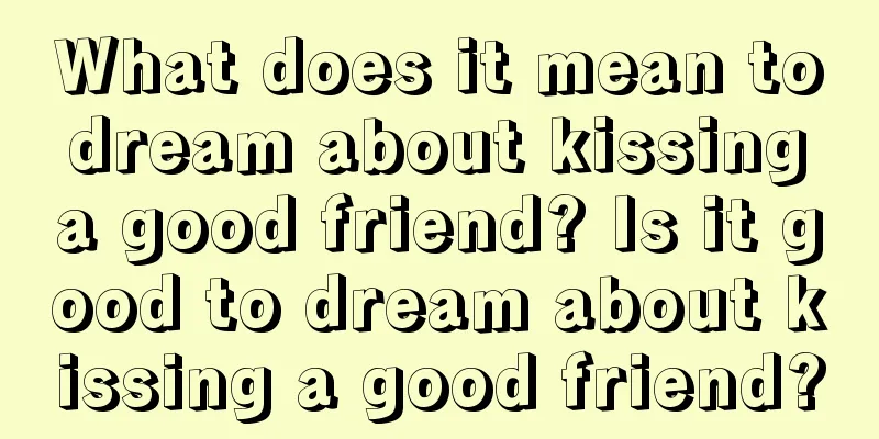 What does it mean to dream about kissing a good friend? Is it good to dream about kissing a good friend?