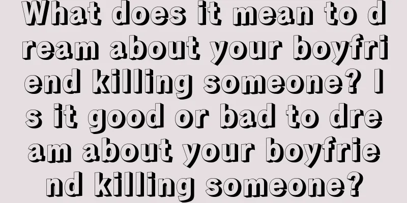 What does it mean to dream about your boyfriend killing someone? Is it good or bad to dream about your boyfriend killing someone?