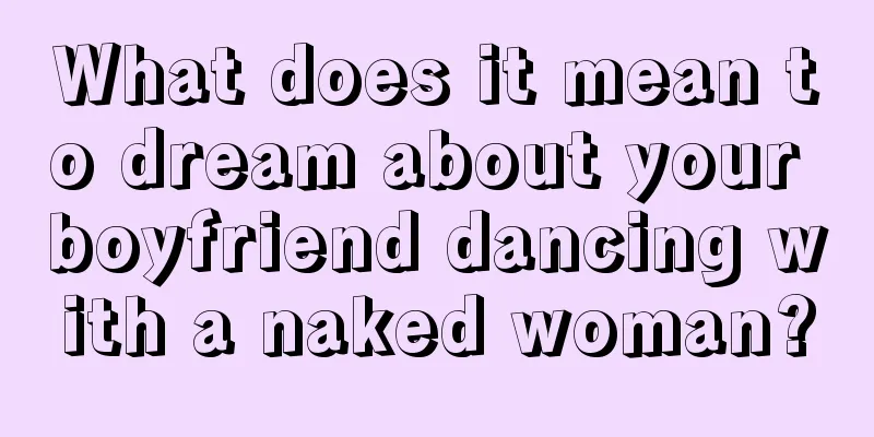 What does it mean to dream about your boyfriend dancing with a naked woman?