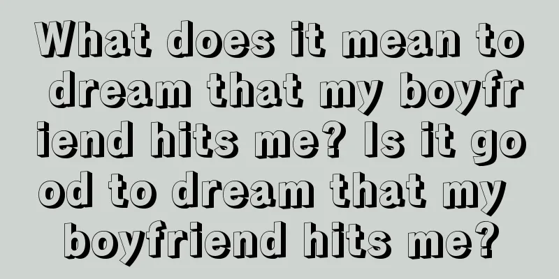 What does it mean to dream that my boyfriend hits me? Is it good to dream that my boyfriend hits me?