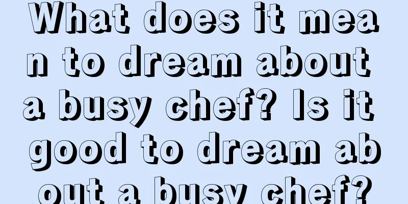 What does it mean to dream about a busy chef? Is it good to dream about a busy chef?