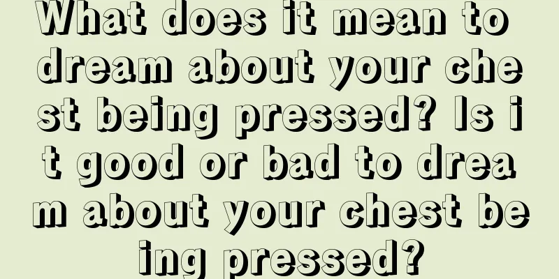 What does it mean to dream about your chest being pressed? Is it good or bad to dream about your chest being pressed?