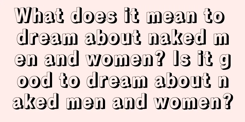 What does it mean to dream about naked men and women? Is it good to dream about naked men and women?