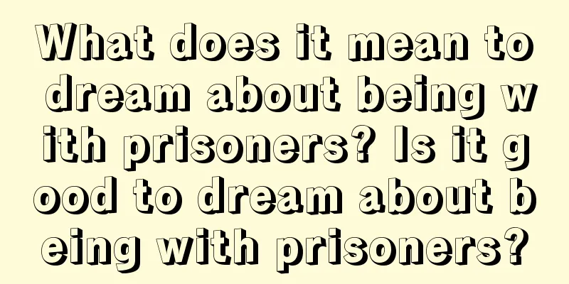 What does it mean to dream about being with prisoners? Is it good to dream about being with prisoners?