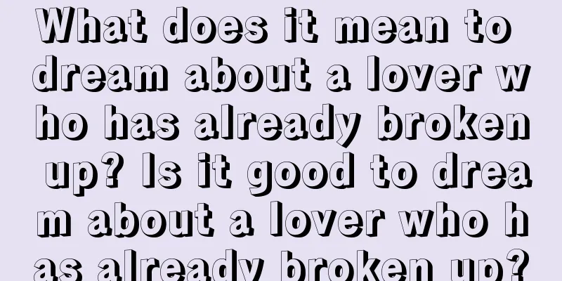 What does it mean to dream about a lover who has already broken up? Is it good to dream about a lover who has already broken up?