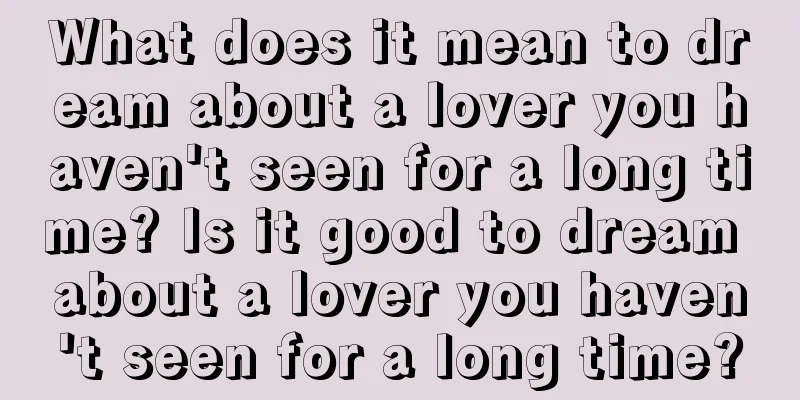 What does it mean to dream about a lover you haven't seen for a long time? Is it good to dream about a lover you haven't seen for a long time?