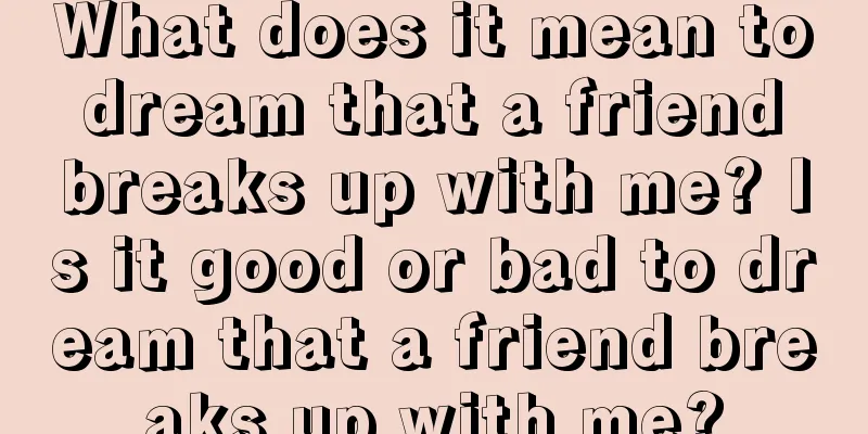 What does it mean to dream that a friend breaks up with me? Is it good or bad to dream that a friend breaks up with me?