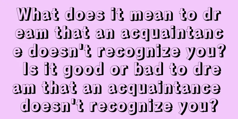 What does it mean to dream that an acquaintance doesn't recognize you? Is it good or bad to dream that an acquaintance doesn't recognize you?