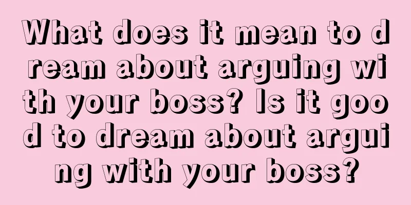 What does it mean to dream about arguing with your boss? Is it good to dream about arguing with your boss?