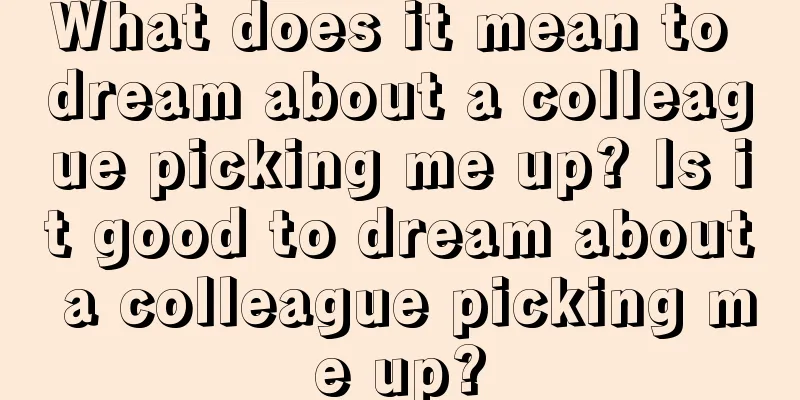 What does it mean to dream about a colleague picking me up? Is it good to dream about a colleague picking me up?