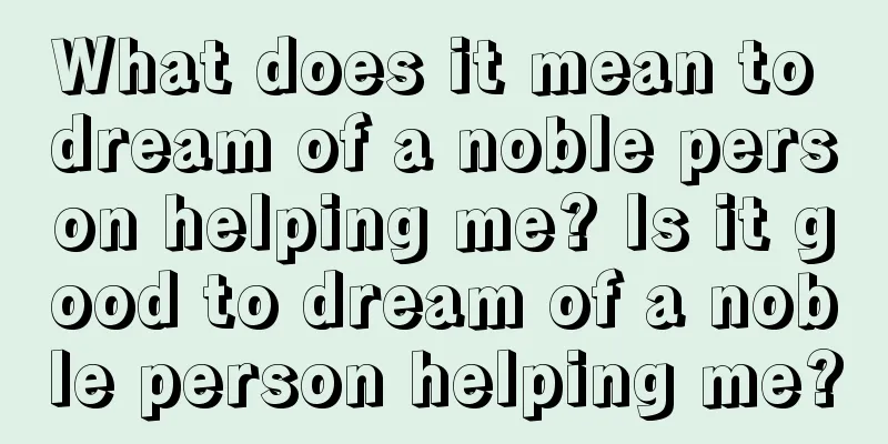 What does it mean to dream of a noble person helping me? Is it good to dream of a noble person helping me?