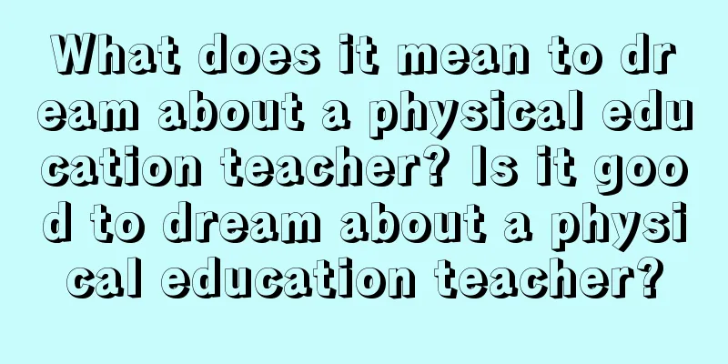 What does it mean to dream about a physical education teacher? Is it good to dream about a physical education teacher?