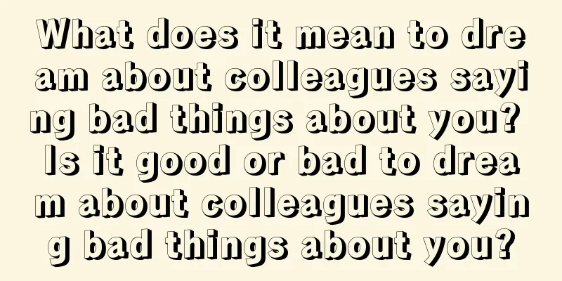 What does it mean to dream about colleagues saying bad things about you? Is it good or bad to dream about colleagues saying bad things about you?