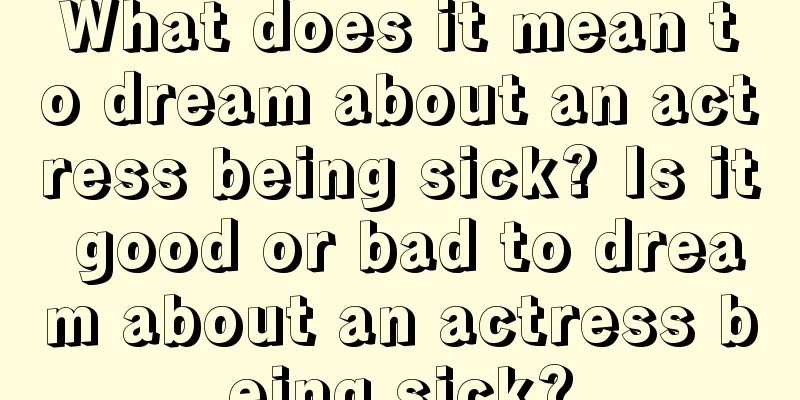 What does it mean to dream about an actress being sick? Is it good or bad to dream about an actress being sick?