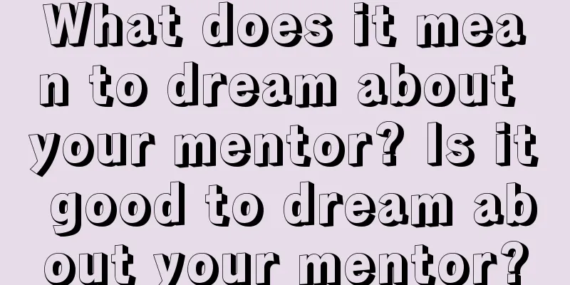 What does it mean to dream about your mentor? Is it good to dream about your mentor?