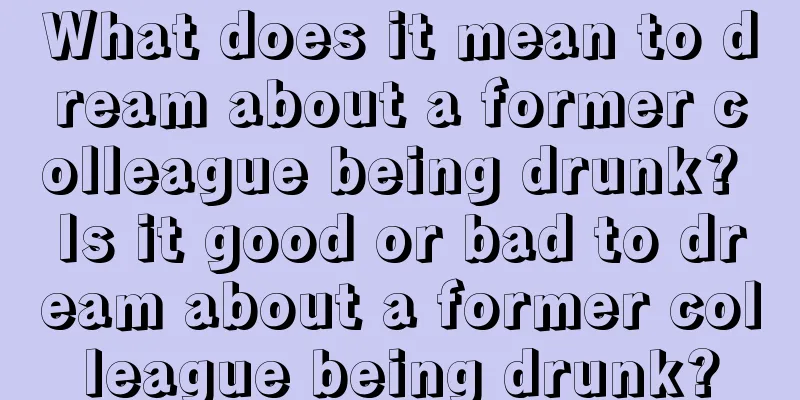 What does it mean to dream about a former colleague being drunk? Is it good or bad to dream about a former colleague being drunk?